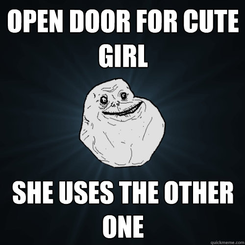 open door for cute girl she uses the other one  Forever Alone