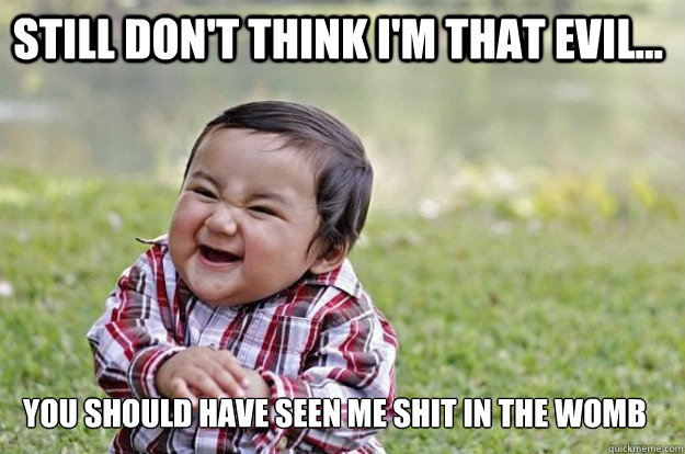 Still don't think i'm that evil... you should have seen me shit in the womb  - Still don't think i'm that evil... you should have seen me shit in the womb   Misc