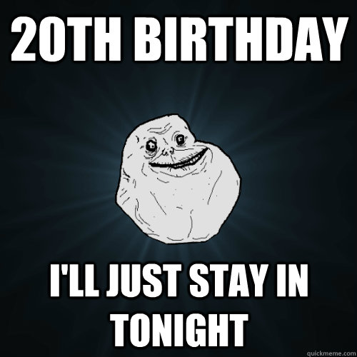 20th birthday i'll just stay in tonight - 20th birthday i'll just stay in tonight  Forever Alone