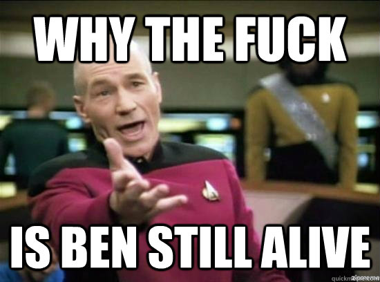 Why the fuck is ben still alive  Annoyed Picard HD