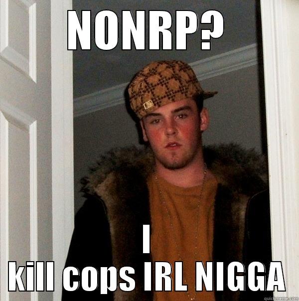 NONRP? I KILL COPS IRL NIGGA Scumbag Steve