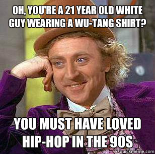 Oh, you're a 21 year old white guy wearing a Wu-Tang shirt? You must have loved hip-hop in the 90s - Oh, you're a 21 year old white guy wearing a Wu-Tang shirt? You must have loved hip-hop in the 90s  Misc