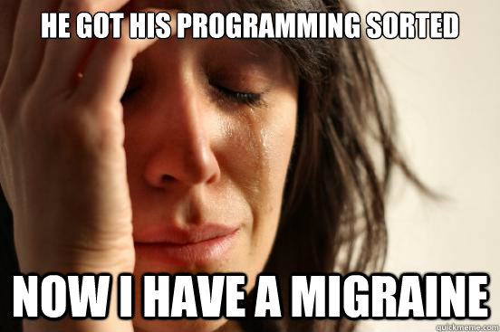 He got his programming sorted Now I have a migraine  First World Problems