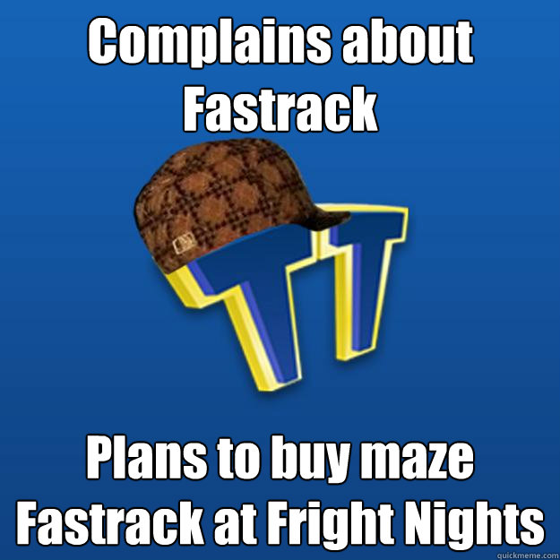 Complains about Fastrack Plans to buy maze Fastrack at Fright Nights  Scumbag