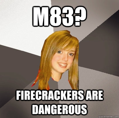 m83? firecrackers are dangerous  Musically Oblivious 8th Grader