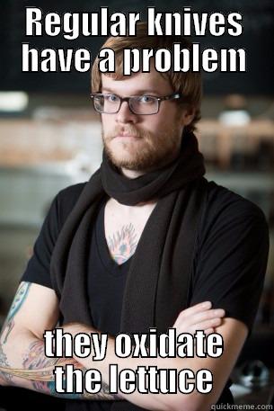 The problem my dear warchiefx - REGULAR KNIVES HAVE A PROBLEM THEY OXIDATE THE LETTUCE Hipster Barista
