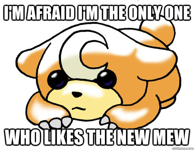 I'm afraid I'm the only one who likes the new mew  Confession Teddiursa