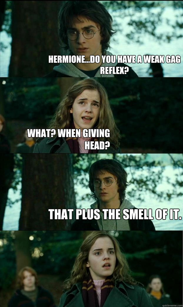 Hermione...do you have a weak gag reflex? what? when giving head? That plus the smell of it.  Horny Harry