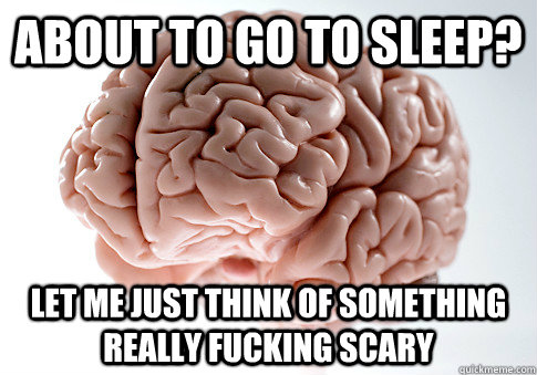 About to go to sleep? Let me just think of something really fucking scary  Scumbag Brain
