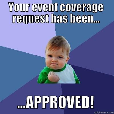 YOUR EVENT COVERAGE REQUEST HAS BEEN...        ...APPROVED!       Success Kid