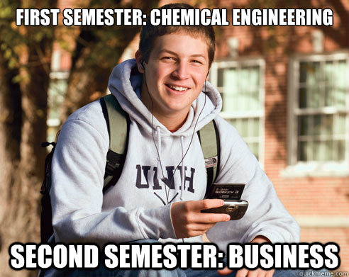 First semester: Chemical Engineering Second semester: Business  College Freshman