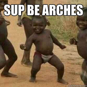 Sup Be arches   Its friday niggas
