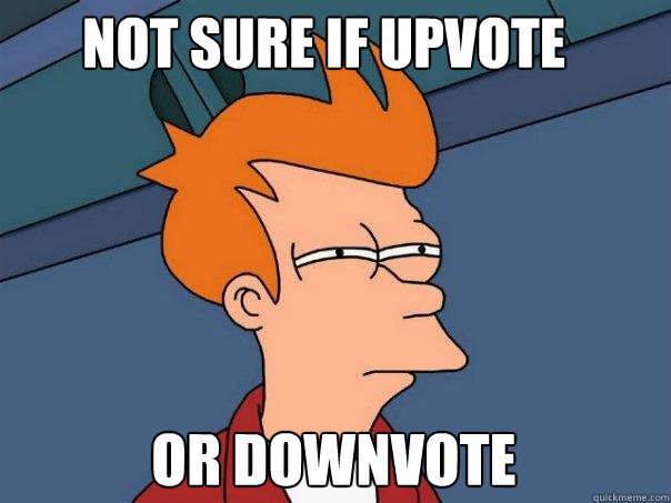 Not sure if upvote Or downvote  Futurama Fry