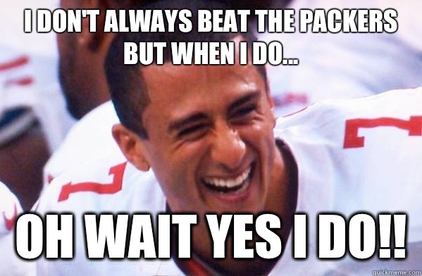 I don't always beat the packers but when I do... Oh wait yes I do!!  Colin Kaepernick