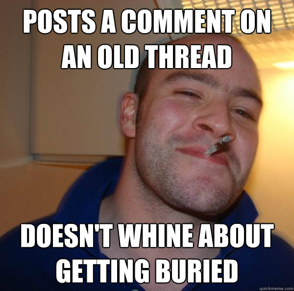 Posts a comment on an old thread Doesn't whine about getting buried - Posts a comment on an old thread Doesn't whine about getting buried  Misc