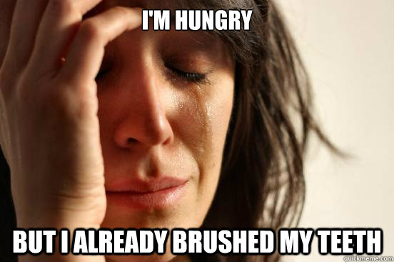 I'm hungry but I already brushed my teeth  First World Problems