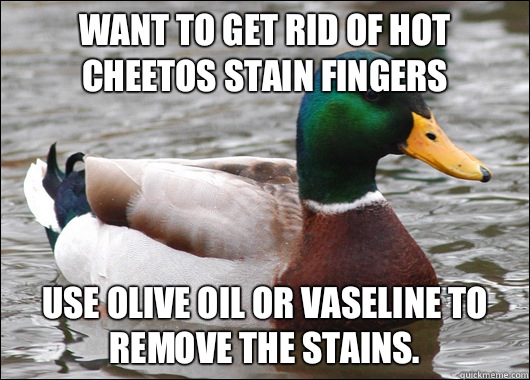 Want to get rid of hot Cheetos stain fingers Use olive oil or Vaseline to remove the stains. - Want to get rid of hot Cheetos stain fingers Use olive oil or Vaseline to remove the stains.  Actual Advice Mallard