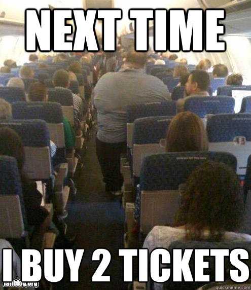 Next time I buy 2 tickets  Fat Guy on a Little Plane