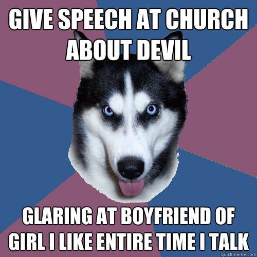 Give speech at church about devil glaring at boyfriend of girl I like entire time i talk   Creeper Canine