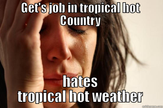 Shouldn't be complaining, really. - GET'S JOB IN TROPICAL HOT COUNTRY HATES TROPICAL HOT WEATHER First World Problems