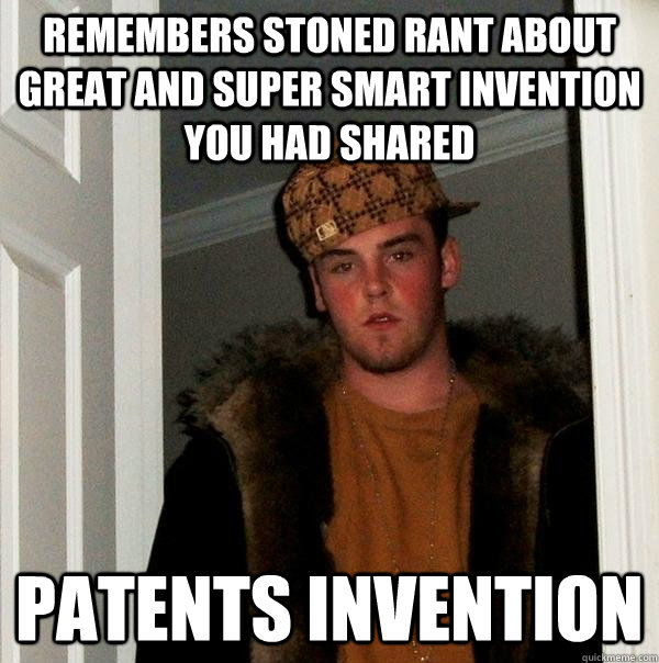 remembers stoned rant about great and super smart invention you had shared patents invention - remembers stoned rant about great and super smart invention you had shared patents invention  Scumbag Steve