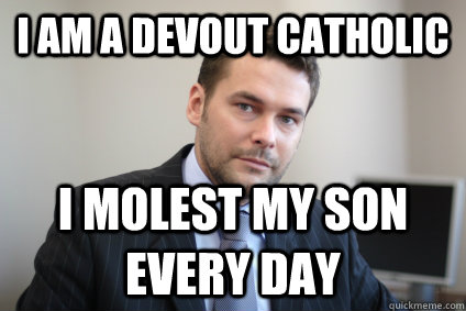 I am a devout catholic I molest my son every day  Successful White Man