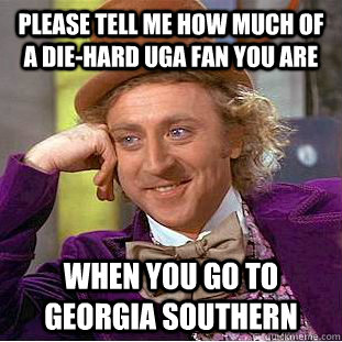 Please tell me how much of a die-hard UGA fan you are When you go to Georgia Southern  Creepy Wonka