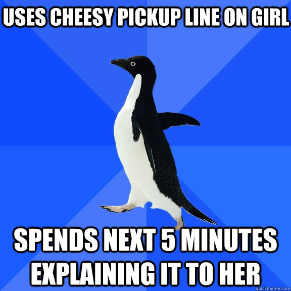 Uses cheesy pickup line on girl spends next 5 minutes explaining it to her  Socially Awkward Penguin