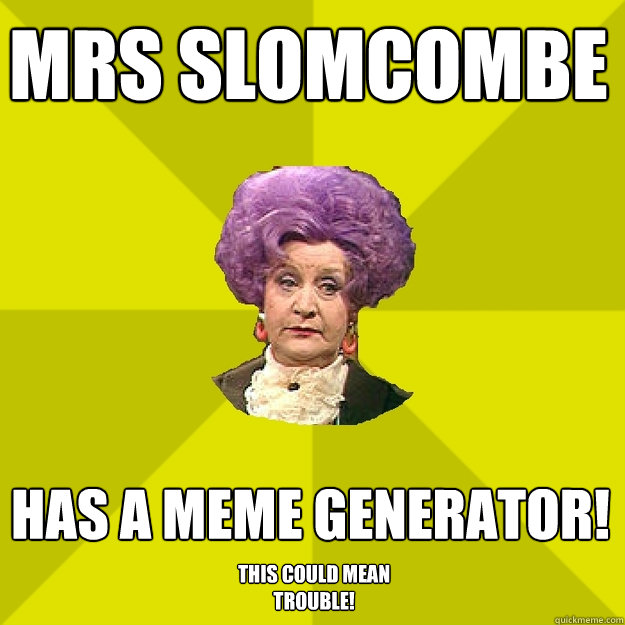 MRS SLOMCOMBE has a meme generator! this could mean trouble!  Mrs Slocombe