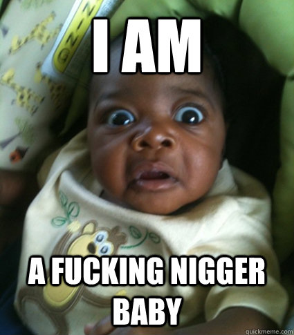 I AM A FUCKING NIGGER BABY - I AM A FUCKING NIGGER BABY  Funny Black Baby