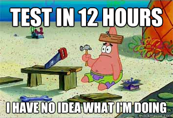 Test in 12 hours I have no idea what i'm doing - Test in 12 hours I have no idea what i'm doing  I have no idea what Im doing - Patrick Star