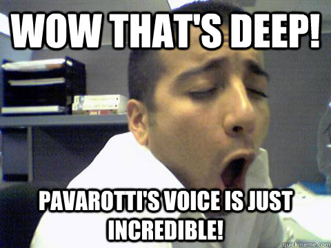 wow that's deep! pavarotti's voice is just incredible!  