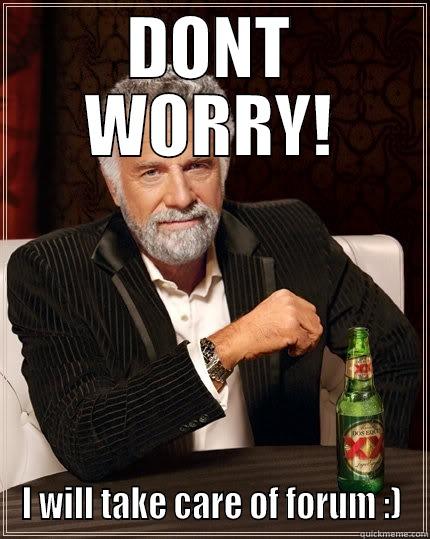 DONT WORRY! I WILL TAKE CARE OF FORUM :) The Most Interesting Man In The World