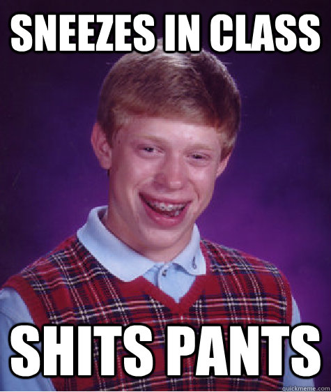 Sneezes in class shits pants - Sneezes in class shits pants  Bad Luck Brian