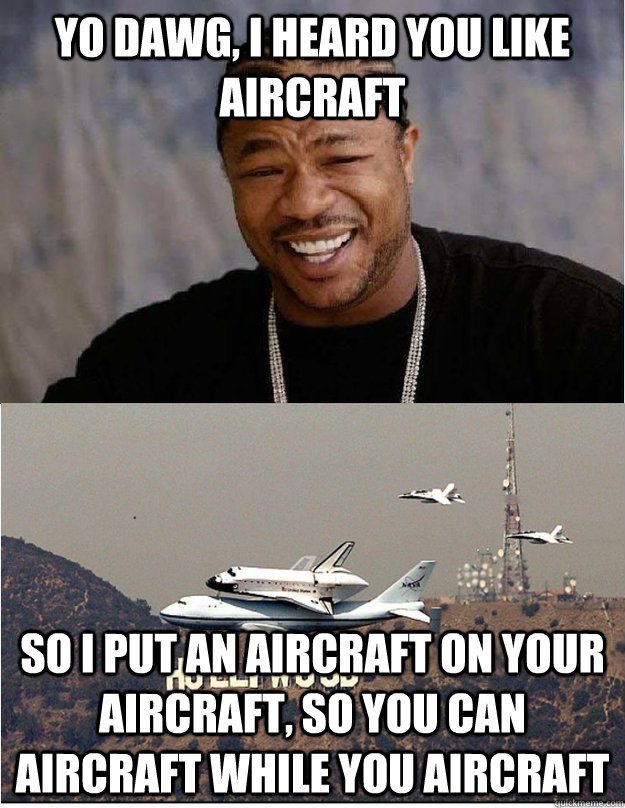 Yo dawg, I heard you like aircraft so i put an aircraft on your aircraft, so you can aircraft while you aircraft  Xzibit Endeavour Aircraft Meme