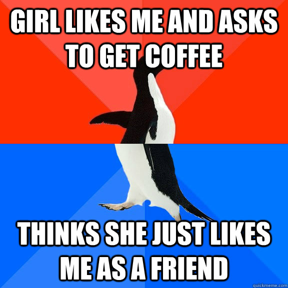 Girl likes me and asks to get coffee Thinks she just likes me as a friend  Socially Awesome Awkward Penguin