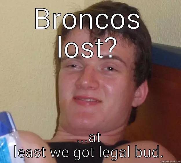 broncos lost? - BRONCOS LOST? ...AT LEAST WE GOT LEGAL BUD. 10 Guy