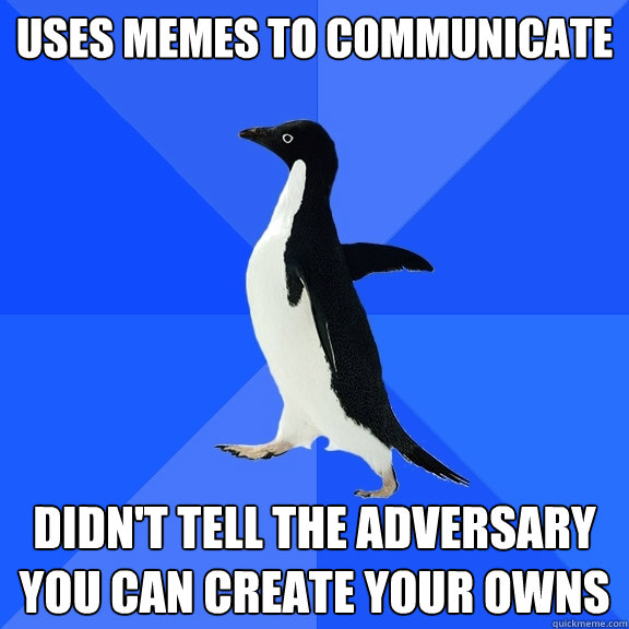 uses memes to communicate didn't tell the adversary you can create your owns  Socially Awkward Penguin