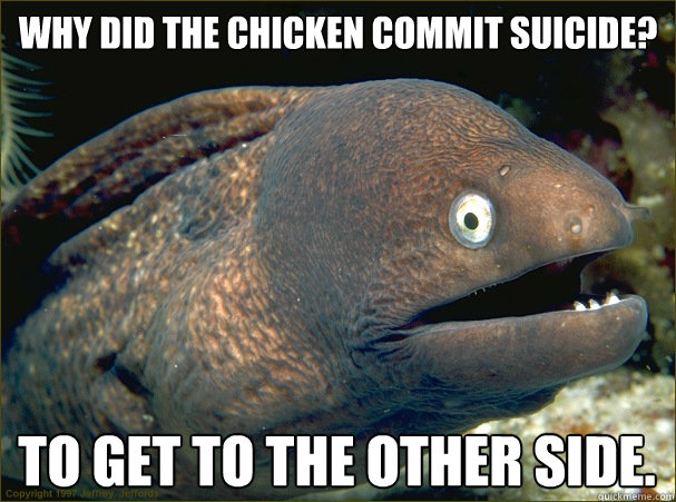why did the chicken commit suicide? to get to the other side. - why did the chicken commit suicide? to get to the other side.  Bad Joke Eel
