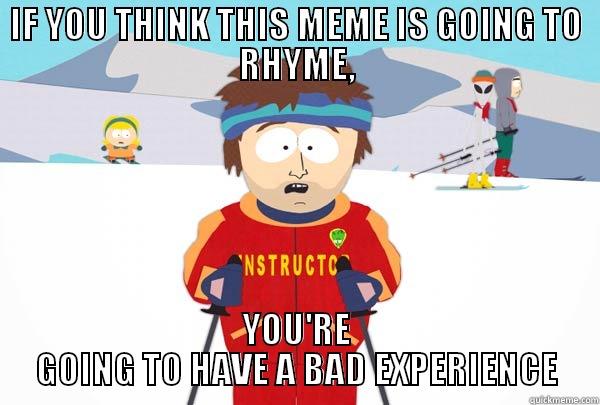 IF YOU THINK THIS MEME IS GOING TO RHYME, YOU'RE GOING TO HAVE A BAD EXPERIENCE Super Cool Ski Instructor