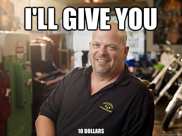 I'll give you 10 dollars  Good Guy Rick Harrison