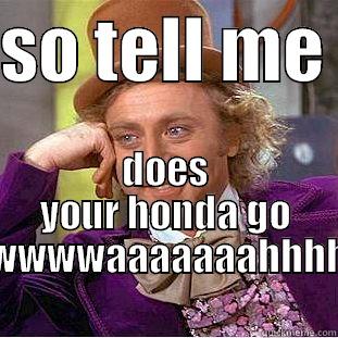 SO TELL ME  DOES YOUR HONDA GO BWWWWWAAAAAAAHHHHHH Condescending Wonka