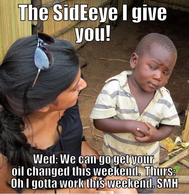 THE SIDEEYE I GIVE YOU! WED: WE CAN GO GET YOUR OIL CHANGED THIS WEEKEND.  THURS:  OH I GOTTA WORK THIS WEEKEND. SMH Skeptical Third World Kid