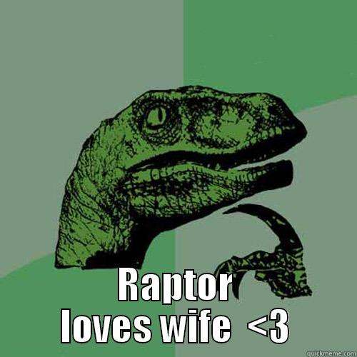  RAPTOR LOVES WIFE  <3 Philosoraptor