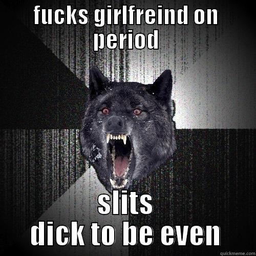 FUCKS GIRLFREIND ON PERIOD SLITS DICK TO BE EVEN Insanity Wolf