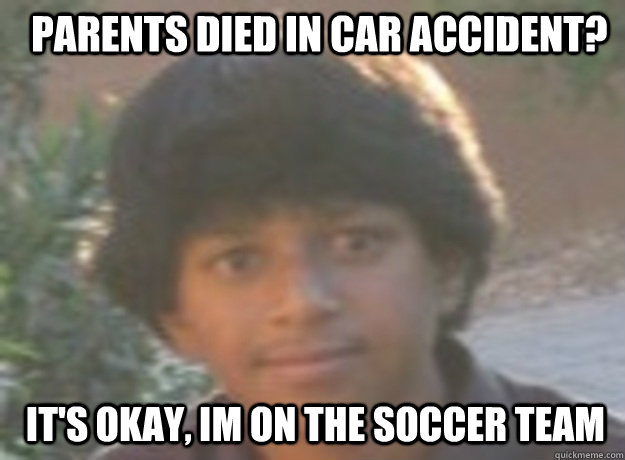 parents died in car accident? It's okay, im on the soccer team - parents died in car accident? It's okay, im on the soccer team  Misc