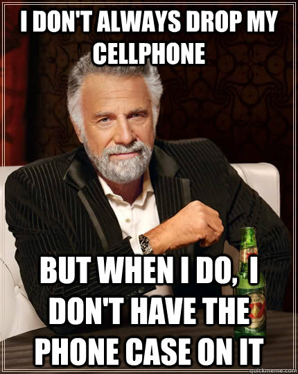 I don't always drop my cellphone but when I do,  i don't have the phone case on it  The Most Interesting Man In The World