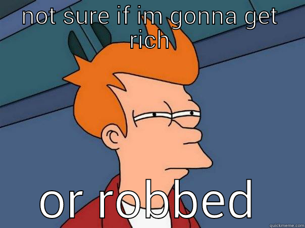 NOT SURE IF IM GONNA GET RICH OR ROBBED Futurama Fry