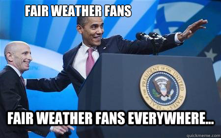 Fair weather fans Fair weather fans everywhere... - Fair weather fans Fair weather fans everywhere...  Dicks Everywhere Obama