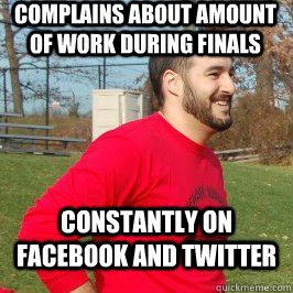 Complains about amount of work during finals constantly on facebook and twitter  